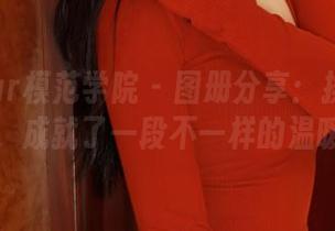 MFStar模范学院 – 图册分享：揉揉肉肉的肉丝，成就了一段不一样的温暖旅程。