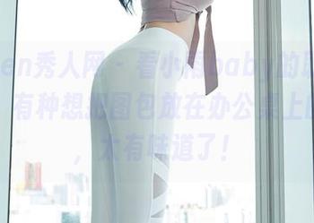 Xiuren秀人网 – 看小雨baby的职业装美图，有种想把图包放在办公桌上的冲动，太有味道了！