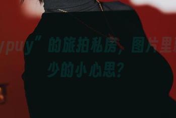 “puypuy”的旅拍私房，图片里藏着多少的小心思？