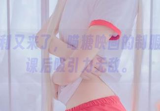 看！福利又来了，喵糖映画的制服美眉，课后吸引力无敌。